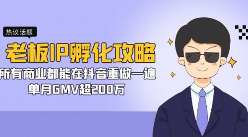 【副业项目7266期】老板IP-孵化攻略，所有商业都能在抖音重做一遍，单月GMV超200万-村长副业网