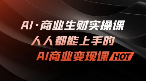 【副业项目7268期】AI·商业生财实操课：人人都能上手的AI·商业变现课-村长副业网