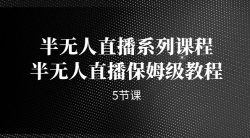 【副业项目7274期】半无人直播系列课程，半无人直播保姆级教程-村长副业网