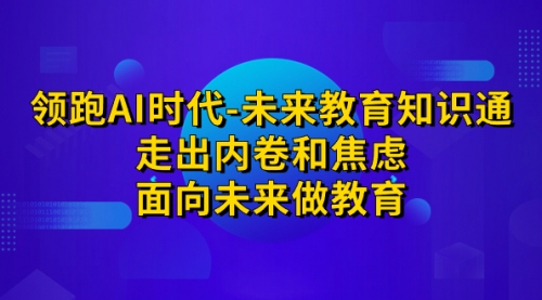 【副业项目7289期】领跑·AI时代-未来教育·知识通：走出内卷和焦虑-村长副业网