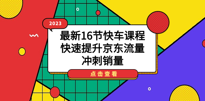 【副业项目7516期】2023最新16节快车课程，快速提升京东流量，冲刺销量-村长副业网