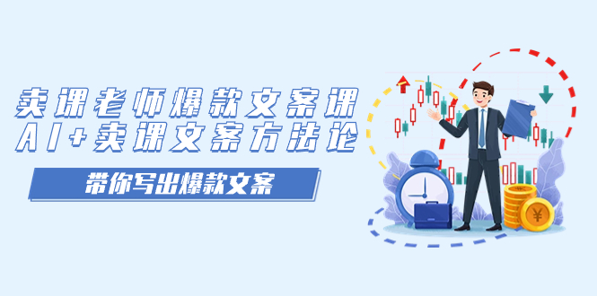 【副业项目7518期】卖课老师爆款文案课，AI+卖课文案方法论，带你写出爆款文案-村长副业网