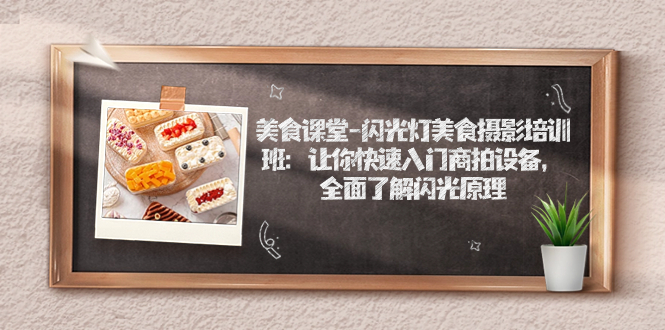 【副业项目7531期】美食课堂-闪光灯美食摄影培训班：让你快速入门商拍设备，全面了解闪光原理-村长副业网