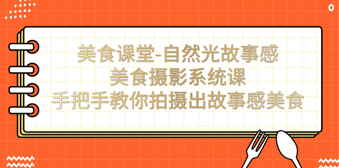 【副业项目7532期】美食课堂-自然光故事感美食摄影系统课：手把手教你拍摄出故事感美食！-村长副业网