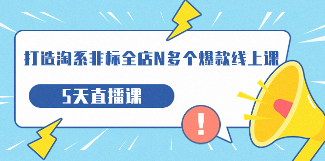 【副业项目7550期】打造-淘系-非标全店N多个爆款线上课，5天直播课-村长副业网