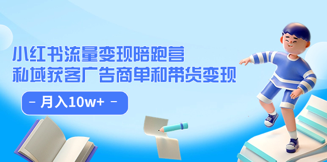【副业项目7553期】小红书流量·变现陪跑营（第8期）：私域获客广告商单和带货变现 月入10w+-村长副业网