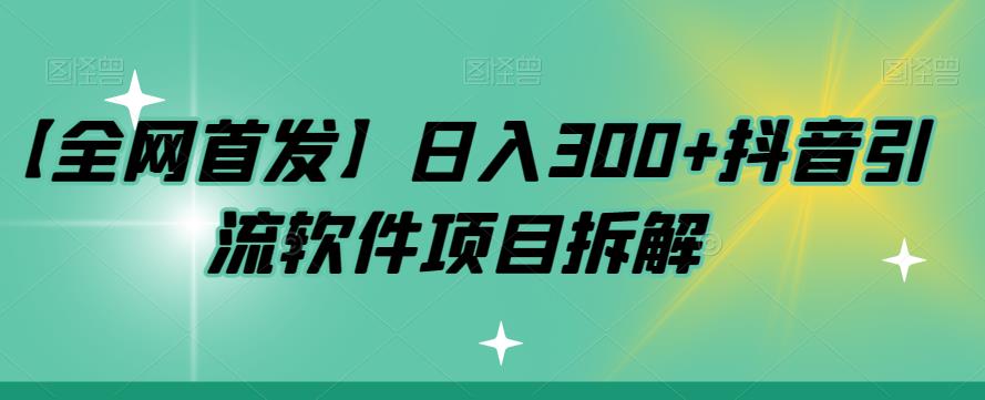 【副业项目7572期】【全网首发】日入300+抖音引流软件项目拆解【揭秘】-村长副业网