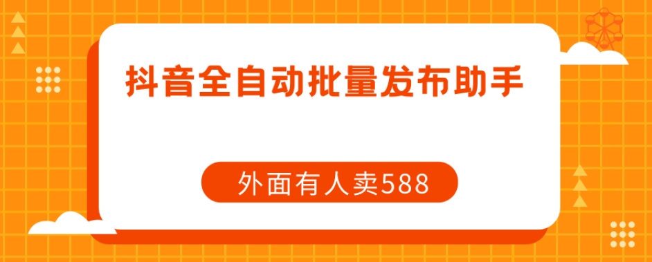 【副业项目7575期】【原创开发】外面卖588抖音全自动批量发布助手-村长副业网