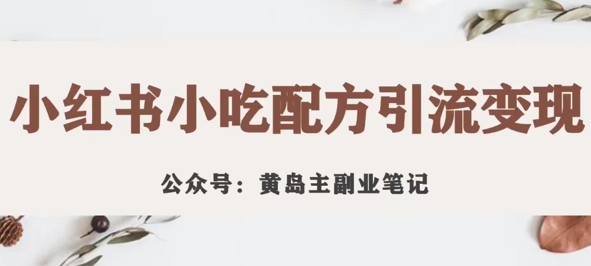 【副业项目7594期】黄岛主·小红书小吃配方引流变现项目，花988买来拆解成视频版课程分享-村长副业网