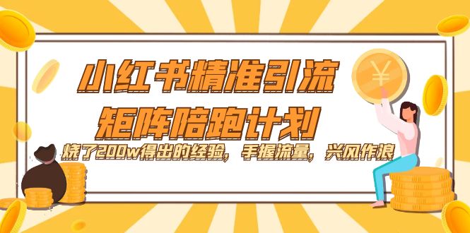 【副业项目7614期】小红书精准引流·矩阵陪跑计划：烧了200w得出的经验，手握流量，兴风作浪！-村长副业网