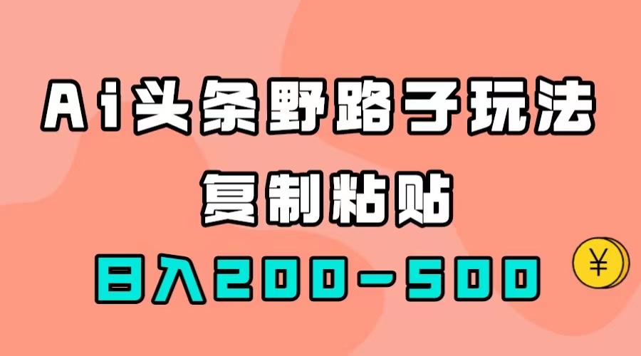 【副业项目7616期】AI头条野路子玩法，只需复制粘贴，日入200-500+-村长副业网