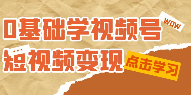 【副业项目7637期】0基础学-视频号短视频变现：适合新人学习的短视频变现课（10节课）-村长副业网