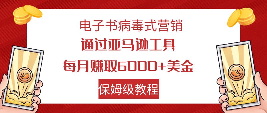 【副业项目7879期】电子书病毒式营销 通过亚马逊工具每月赚6000+美金 小白轻松上手 保姆级教程-村长副业网