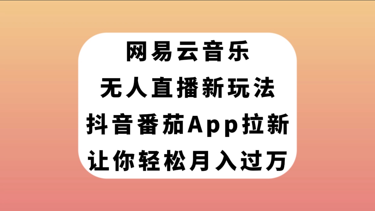 【副业项目7905期】网易云音乐无人直播新玩法，抖音番茄APP拉新，让你轻松月入过万-村长副业网