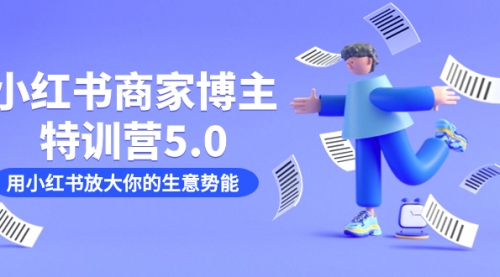 【副业项目7627期】小红书商家-博主特训营5.0，用小红书放大你的生意势能（19节课+资料）-村长副业网