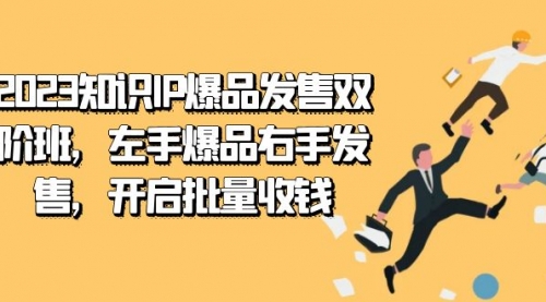【副业项目7652期】2023知识IP-爆品发售双 阶班，左手爆品右手发售，开启批量收钱-村长副业网