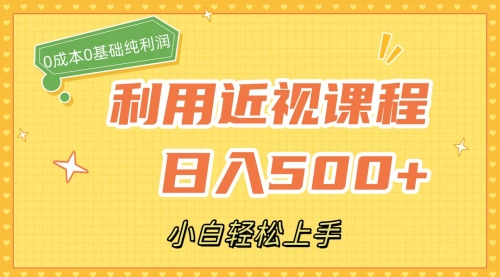 【副业项目7667期】利用近视课程，日入500+，0成本纯利润，小白轻松上手（附资料）-村长副业网