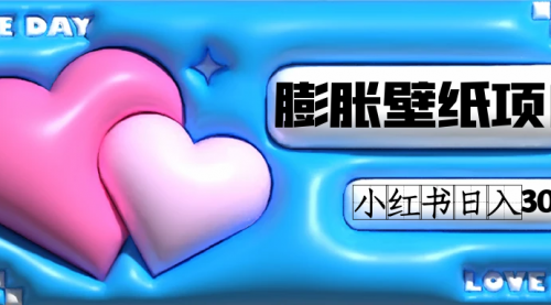 【副业项目7670期】小红书膨胀壁纸项目玩法，女生最爱的壁纸，0门槛新手也可操作日入300+-村长副业网