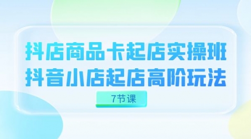 【副业项目7686期】抖店-商品卡起店实战班，抖音小店起店高阶玩法-村长副业网