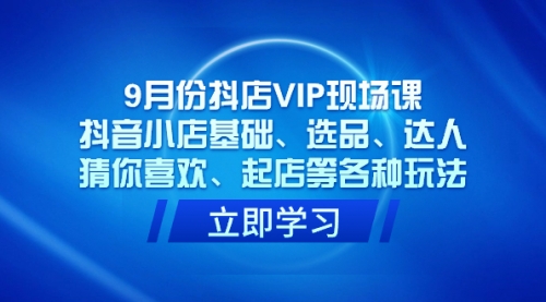 【副业项目7694期】抖店VIP现场课，抖音小店基础、选品、达人、猜你喜欢、起店等各种玩法-村长副业网
