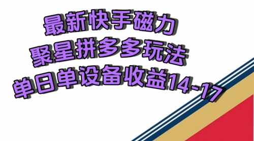 【副业项目7699期】最新快手磁力聚星撸拼多多玩法，单设备单日收益14—17元-村长副业网