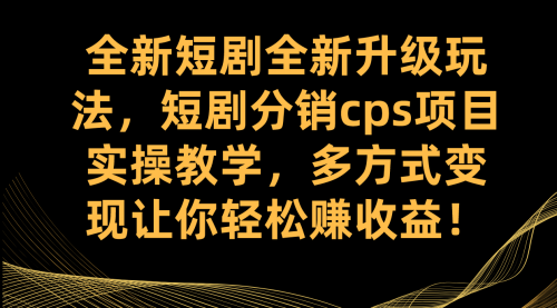 【副业项目7721期】全新短剧全新升级玩法，短剧分销cps项目实操教学 多方式变现让你轻松赚收益-村长副业网