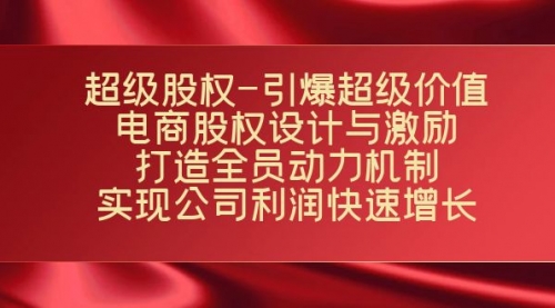 【副业项目7723期】超级股权-引爆超级价值：电商股权设计与激励：打造全员动力机制-村长副业网