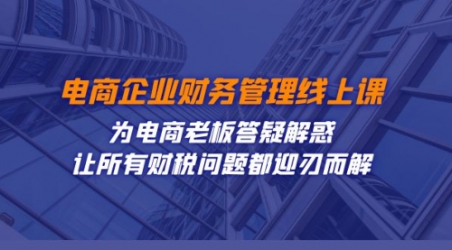 【副业项目7724期】电商企业-财务管理线上课：为电商老板答疑解惑-让所有财税问题都迎刃而解-村长副业网