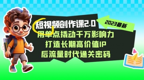 【副业项目7727期】短视频-创作课2.0，用单点撬动千万影响力，打造长期高价值IP-村长副业网