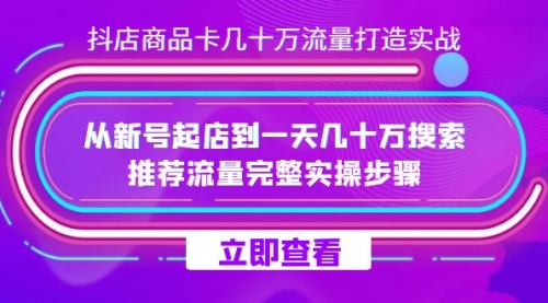 【副业项目7728期】抖店-商品卡几十万流量打造实战，从新号起店到一天几十万搜索、推荐流量-村长副业网