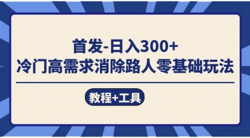 【副业项目7747期】首发日入300+ 冷门高需求消除路人零基础玩法（教程+工具）-村长副业网