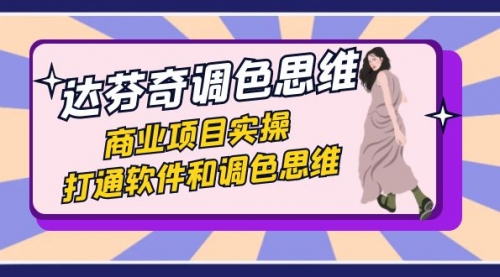 【副业项目7885期】达芬奇-调色思维，商业项目实操，打通软件和调色思维（37节课）-村长副业网