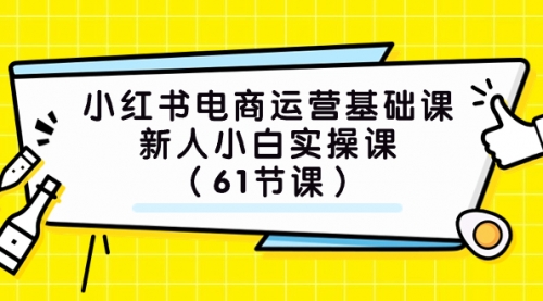 【副业项目7889期】小红书电商运营基础课，新人小白实操课（61节课）-村长副业网