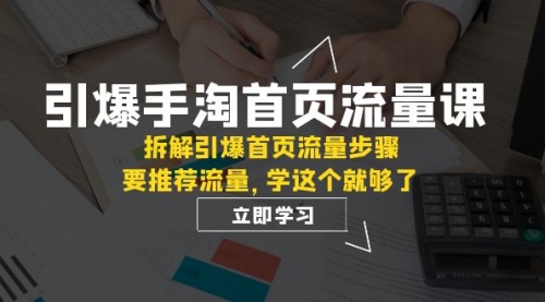 【副业项目7930期】手淘首页流量课：拆解引爆首页流量步骤，要推荐流量，学这个就够了-村长副业网