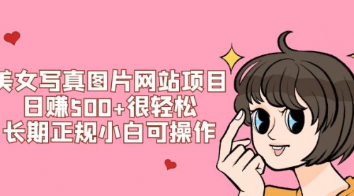 【副业项目7949期】美女写真图片网站项目日赚500+很轻松，长期正规小白可操作 (搭建教程+源码)-村长副业网