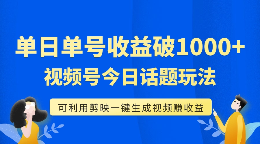 【副业项目7990期】单号单日收益1000+，视频号今日话题玩法，可利用剪映一键生成视频-村长副业网