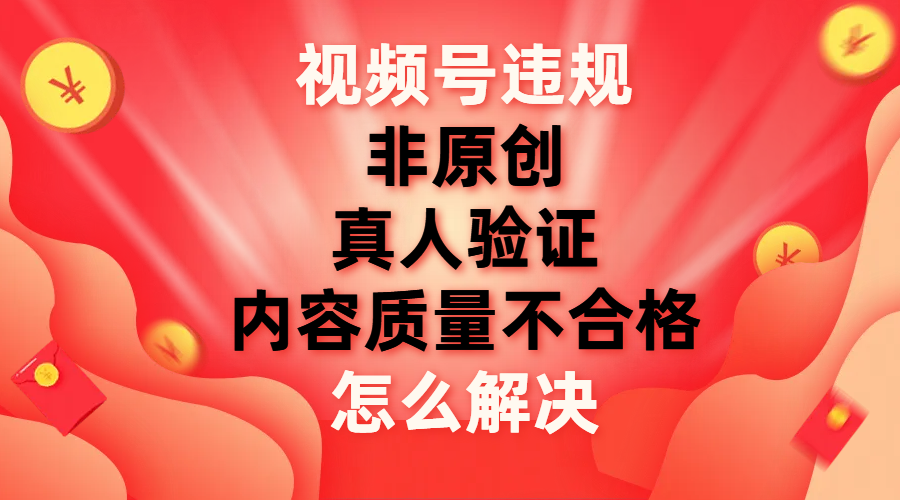 【副业项目8000期】视频号【非原创，内容质量不合格，真人验证】违规怎么解决-村长副业网