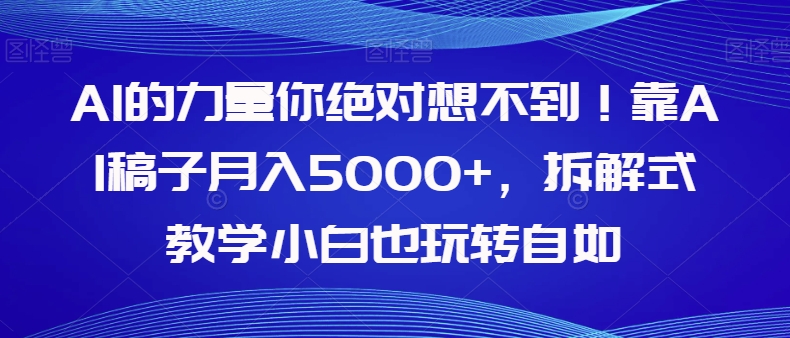 【副业项目8020期】AI的力量你绝对想不到！靠AI稿子月入5000+，拆解式教学小白也玩转自如【揭秘】-村长副业网