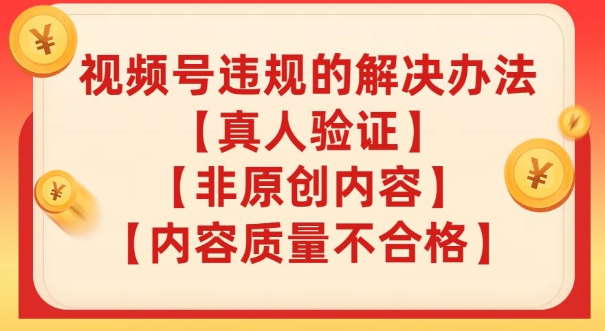 【副业项目8057期】视频号【真人验证】【内容质量不合格】【非原创内容】的违规解决办法【揭秘】-村长副业网