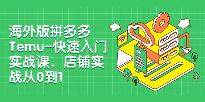 【副业项目8149期】海外版拼多多Temu-快速入门实战课，店铺实战从0到1-村长副业网