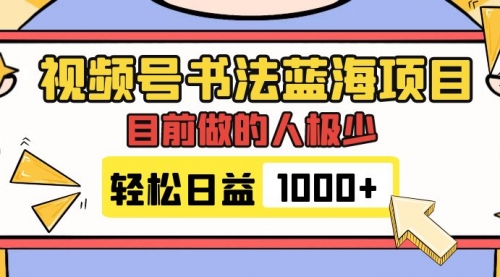 【副业项目7963期】视频号书法蓝海项目，目前做的人极少，流量可观，变现简单，日入1000+-村长副业网