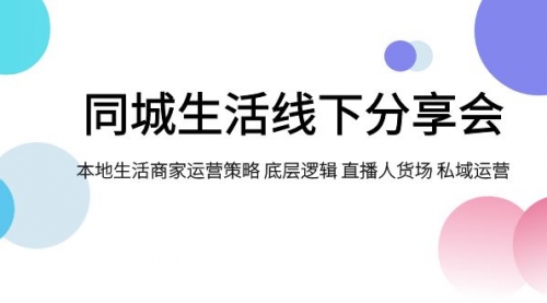 【副业项目8014期】同城生活线下分享会，本地生活商家运营策略 底层逻辑 直播人货场 私域运营-村长副业网
