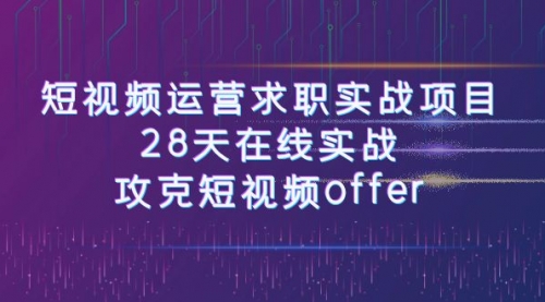 【副业项目8015期】短视频运营求职实战项目，28天在线实战，攻克短视频offer（46节课）-村长副业网