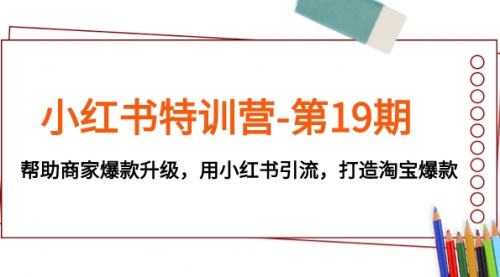 【副业项目8027期】小红书特训营-第19期，帮助商家爆款升级，用小红书引流，打造淘宝爆款-村长副业网