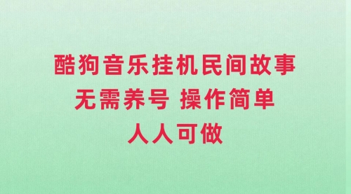 【副业项目8042期】酷狗音乐挂机民间故事，无需养号，操作简单人人都可做-村长副业网