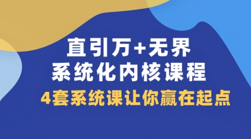 【副业项目8051期】直引万+无界·系统化内核课程，4套系统课让你赢在起点（60节课）-村长副业网