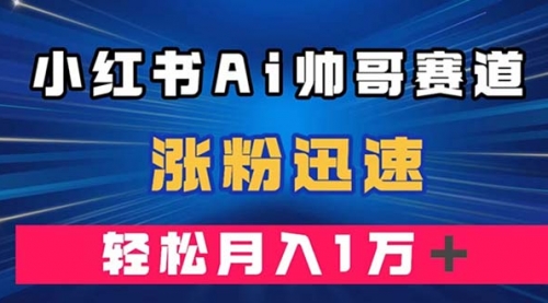 【副业项目8086期】小红书AI帅哥赛道 ，涨粉迅速，轻松月入万元-村长副业网