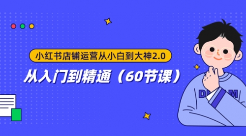 【副业项目8090期】小红书店铺运营从小白到大神2.0，从入门到精通（60节课）-村长副业网