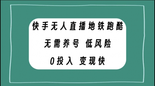 【副业项目8105期】快手无人直播地铁跑酷，无需养号，低投入零风险变现快-村长副业网