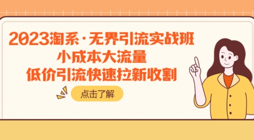 【副业项目8106期】2023淘系·无界引流实战班：小成本大流量，低价引流快速拉新收割-村长副业网